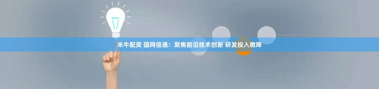 米牛配资 国网信通：聚焦前沿技术创新 研发投入微降