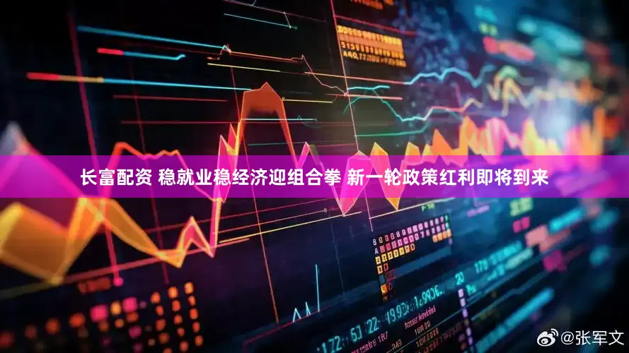 长富配资 稳就业稳经济迎组合拳 新一轮政策红利即将到来