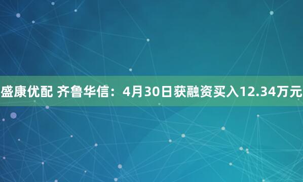盛康优配 齐鲁华信：4月30日获融资买入12.34万元