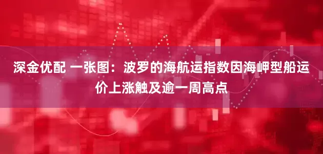 深金优配 一张图：波罗的海航运指数因海岬型船运价上涨触及逾一周高点