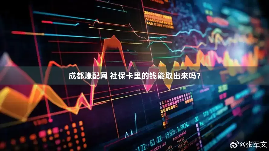 成都赚配网 社保卡里的钱能取出来吗？