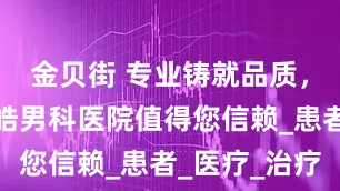 金贝街 专业铸就品质，晋城市星皓男科医院值得您信赖_患者_医疗_治疗
