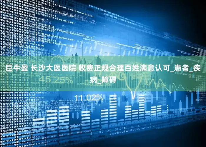 巨牛盈 长沙大医医院 收费正规合理百姓满意认可_患者_疾病_障碍