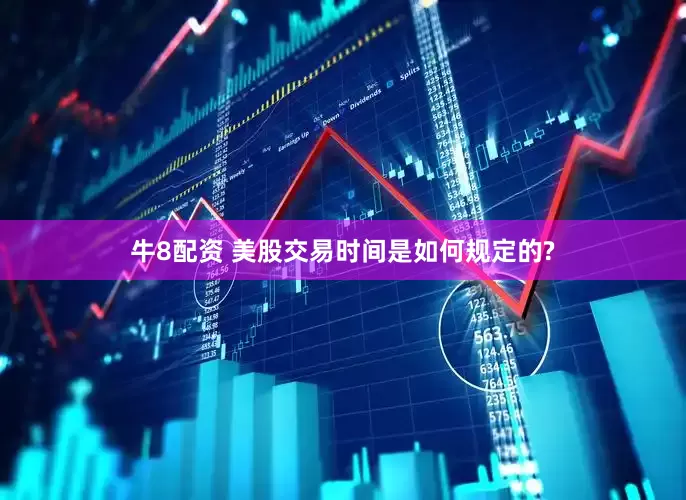 牛8配资 美股交易时间是如何规定的?