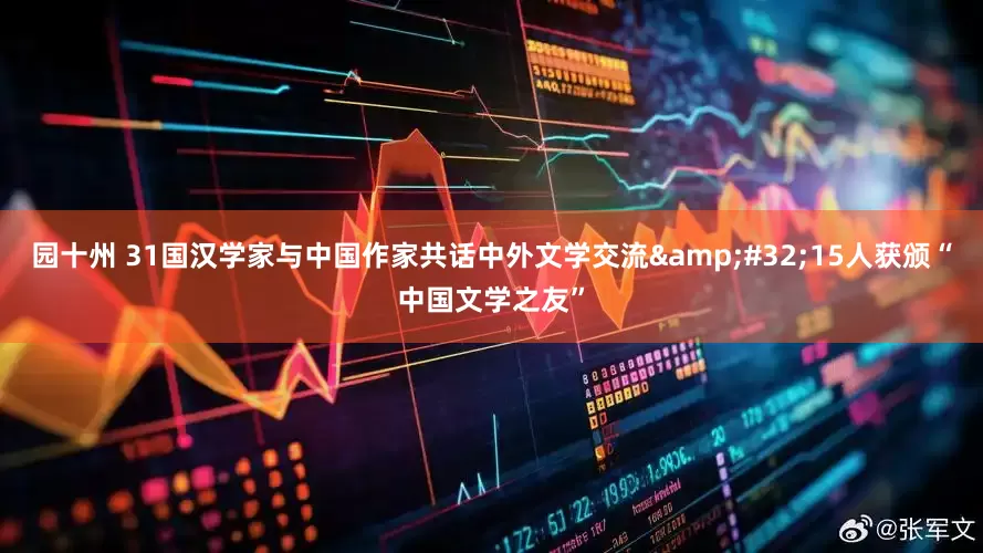 园十州 31国汉学家与中国作家共话中外文学交流&#32;15人获颁“中国文学之友”