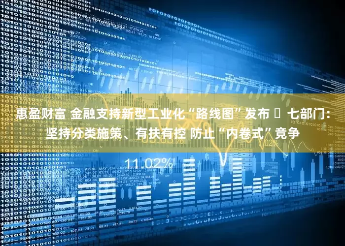 惠盈财富 金融支持新型工业化“路线图”发布 ​七部门：坚持分类施策、有扶有控 防止“内卷式”竞争