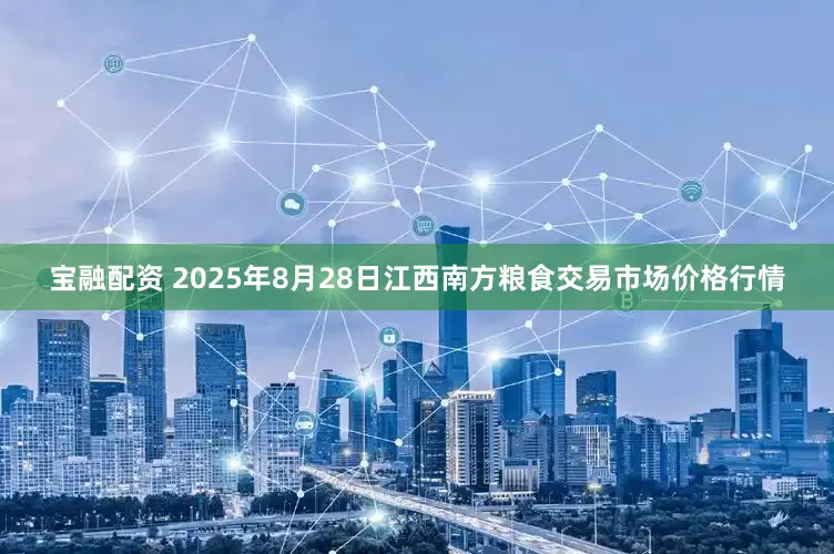 宝融配资 2025年8月28日江西南方粮食交易市场价格行情
