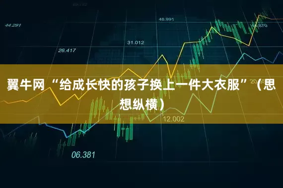 翼牛网 “给成长快的孩子换上一件大衣服”（思想纵横）