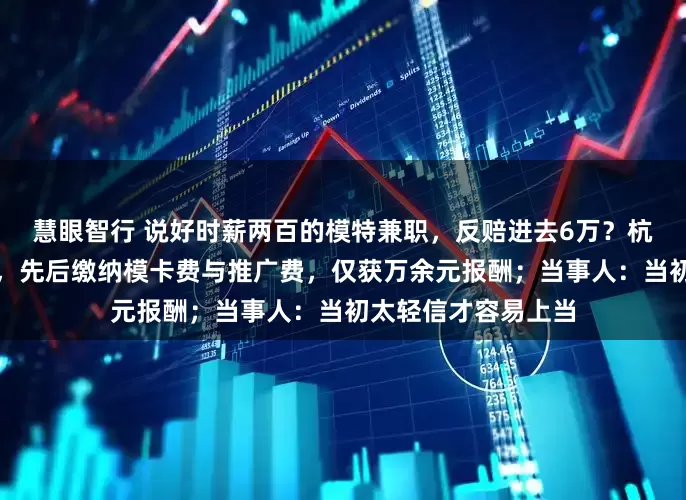 慧眼智行 说好时薪两百的模特兼职,反赔进去6万?杭州一女子应聘模特,先后缴纳模卡费与推广费,仅获万余元报酬;当事人:当初太轻信才容易上当