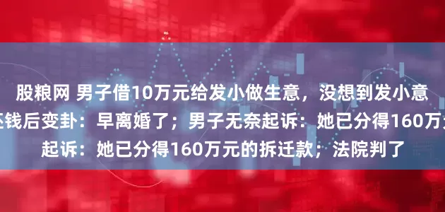 股粮网 男子借10万元给发小做生意,没想到发小意外去世,其妻子承诺还钱后变卦:早离婚了;男子无奈起诉:她已分得160万元的拆迁款;法院判了